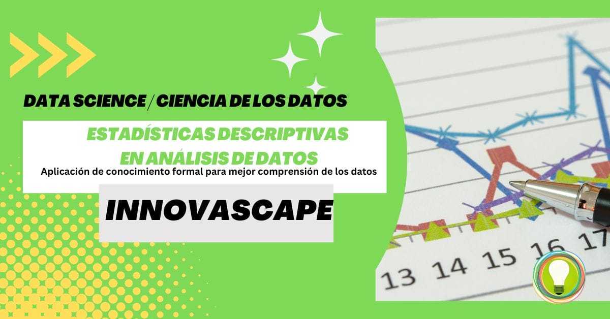 INNOVASCAPE Estadísticas descriptivas en Análisis de datos Aplicación de conocimiento formal para mejor comprensión de los datos