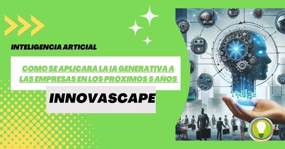 INNOVASCAPE - Cómo se aplicará la IA generativa a las empresas en los próximos 5 años
