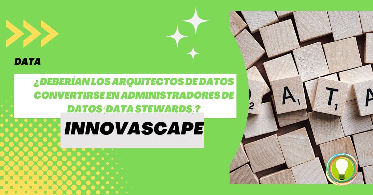 INNOVASCAPE - ¿Deberían los arquitectos de datos convertirse en administradores de datos (Data Stewards)?